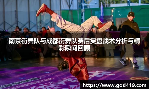 南京街舞队与成都街舞队赛后复盘战术分析与精彩瞬间回顾