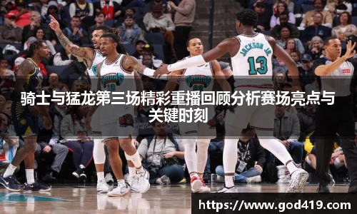 骑士与猛龙第三场精彩重播回顾分析赛场亮点与关键时刻